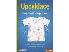 upcyklace novy zivot starych veci vice nez 100 praktickych napadu pro zacatecniky i pokrocile