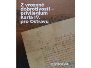 Z vrozené dobrotivosti - privilegium Karla IV. pro Ostravu (2010)