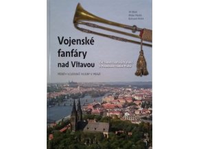 Vojenské fanfáry nad Vltavou - Od hudeb císařských pluků k Posádkové hudbě Praha (2008)