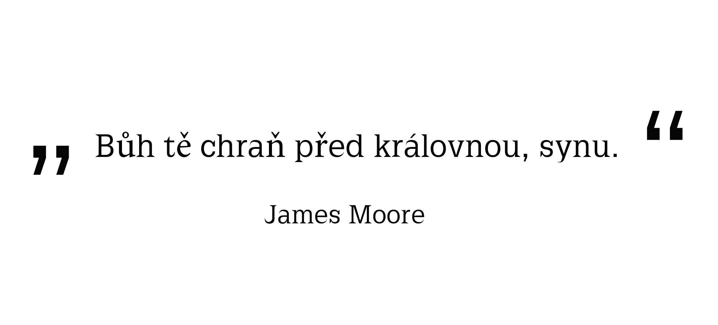 Bůh tě chraň před královnou, synu.