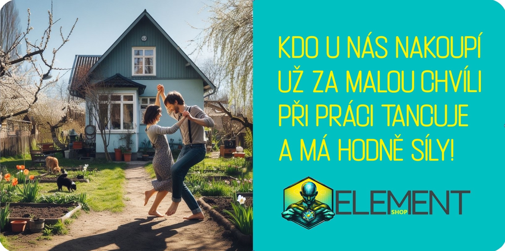 žena s mužem tančí při práci na zahradě před rodinným domem. Venku je slunečné jarní počasí. Vpravo je na tyrkysovém pozadí slogan: "Kdo u nás nakoupí ten během chvíle při práci tancuje a je v plné síle!" a pod ním firemní logo Element-shop