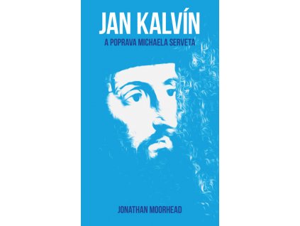 Jonathan Moorhead- Jan Kalvín a poprava Michaela Serveta
