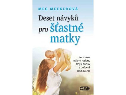 Deset návyků pro šťastné matky Novinka Doporučujeme Jak znovu objevit radost, smysl života a duševní rovnováhu- Meg Meekerová