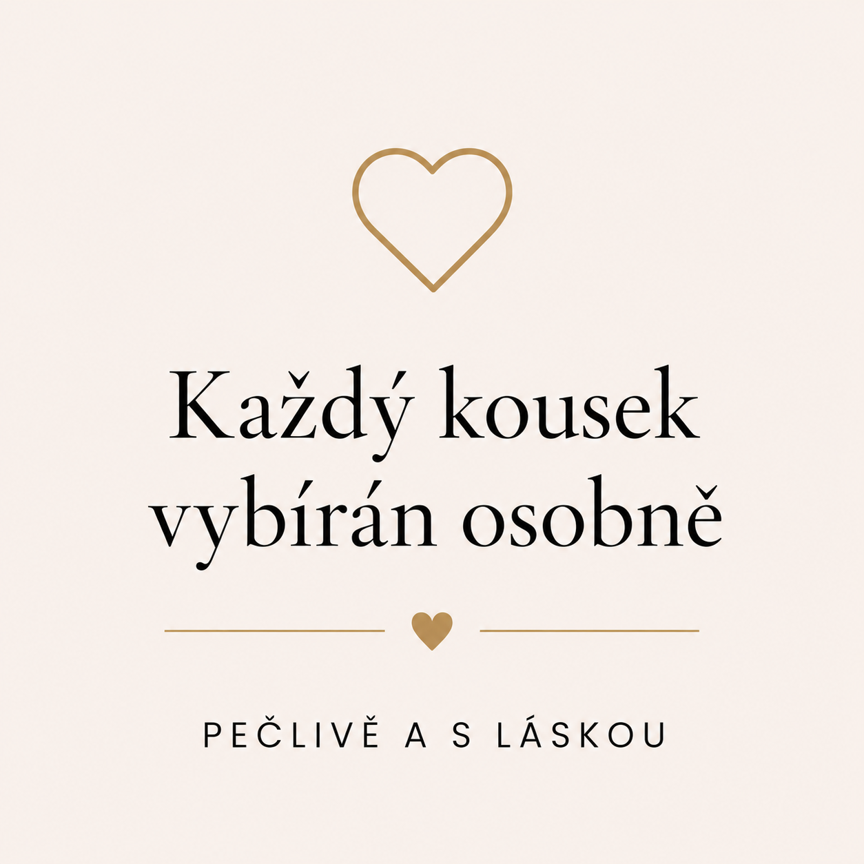 Každý kousek vybírán osobně. Pečlivě a s láskou