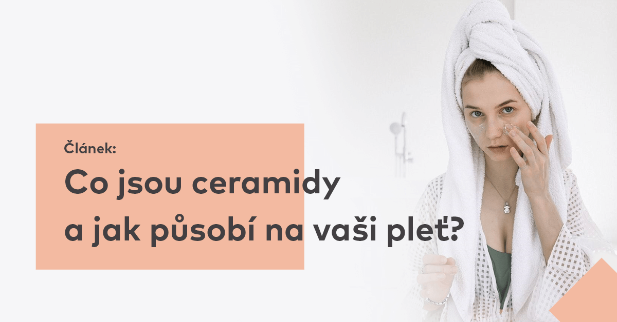 Co jsou ceramidy a jak působí na vaši pleť?