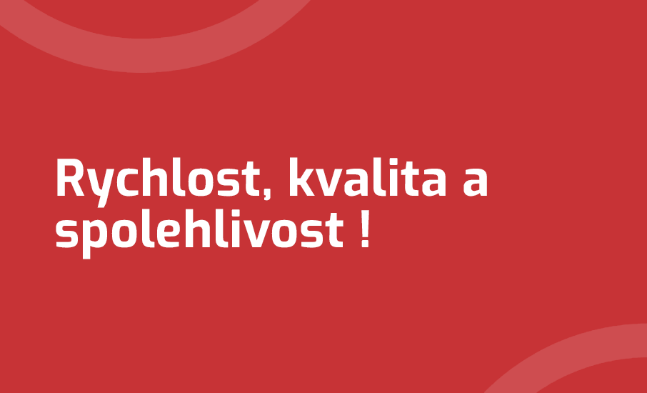 Rychlost, kvalita a spolehlivost!