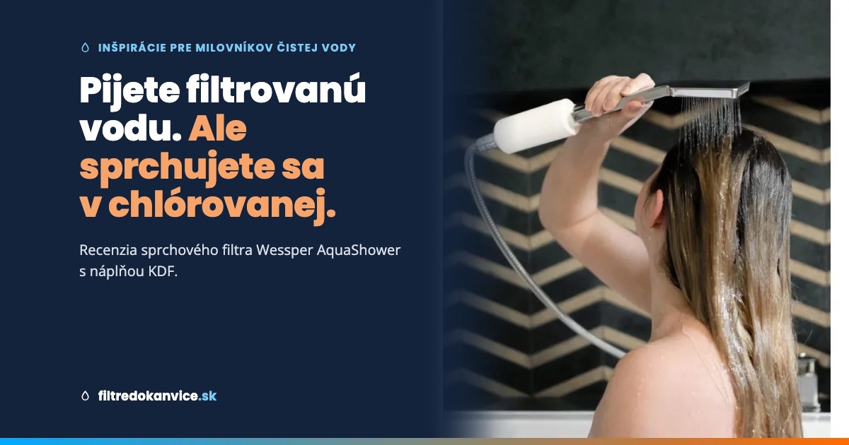 Pijete filtrovanú vodu. Ale sprchujete sa v chlórovanej. Recenzia sprchového filtra Wessper AquaShower