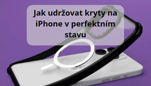 Jak udržovat kryty na iPhone v perfektním stavu: Jednoduché triky, jak prodloužit životnost vašeho krytu