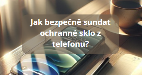Jak bezpečně sundat ochranné sklo z telefonu? Jednoduchý návod, který zvládne každý!