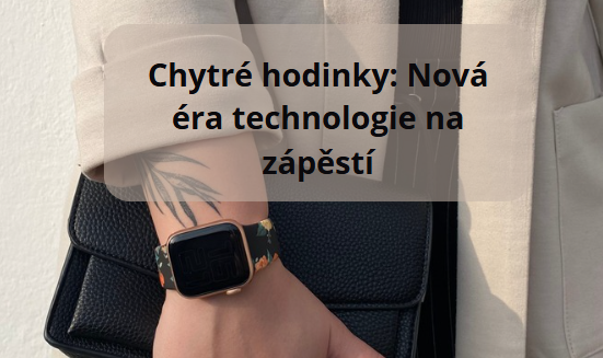 Chytré hodinky: Nová éra technologie na zápěstí