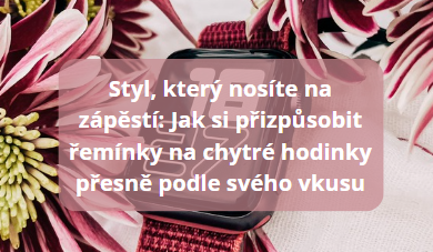 Styl, který nosíte na zápěstí: Jak si přizpůsobit řemínky na chytré hodinky přesně podle svého vkusu