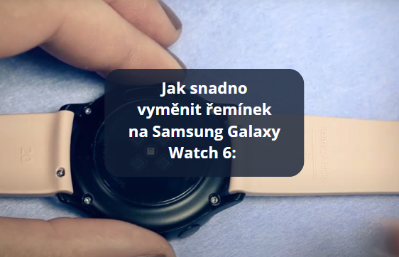 Jak snadno vyměnit řemínek na Samsung Galaxy Watch 6: Praktický průvodce krok za krokem