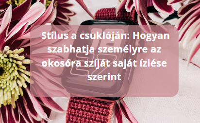 Stílus a csuklóján: Hogyan szabhatja személyre az okosóra szíját saját ízlése szerint