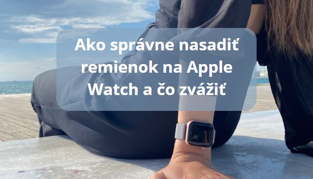 Ako správne nasadiť remienok na Apple Watch a čo zvážiť