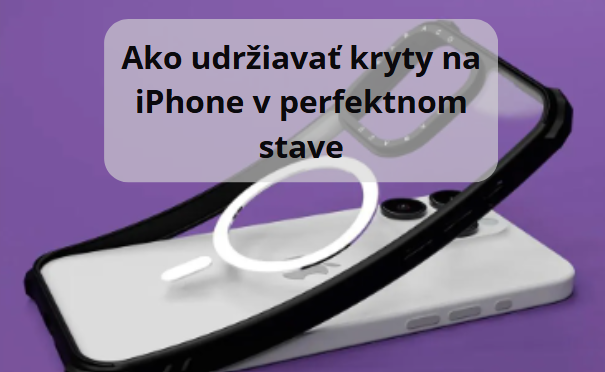 Ako udržiavať kryty na iPhone v perfektnom stave: Jednoduché triky, ako predĺžiť životnosť vášho krytu