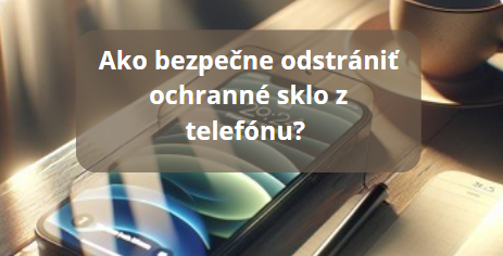 Ako bezpečne odstrániť ochranné sklo z telefónu? Jednoduchý návod, ktorý zvládne každý!