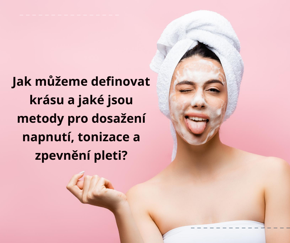 Jak můžeme definovat krásu a jaké jsou metody pro dosažení napnutí, tonizace a zpevnění pleti?