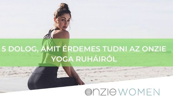 5 DOLOG, AMIT ÉRDEMES TUDNI AZ ONZIE YOGA RUHÁIRÓL