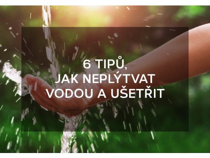6 tipů, jak neplýtvat vodou a ušetřit