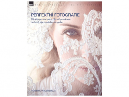 Kniha Perfektní Fotografie - Příručka pro Samouky, díky níž Proniknete do Tajů (nejen) Svatební Fotografie ROBERTO VALENZUELA