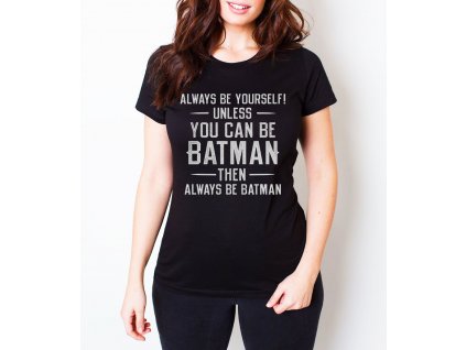 Dámské tričko batman vždycky buď sám sebou a nebo můžeš být batman, pak buď vždycky batman
