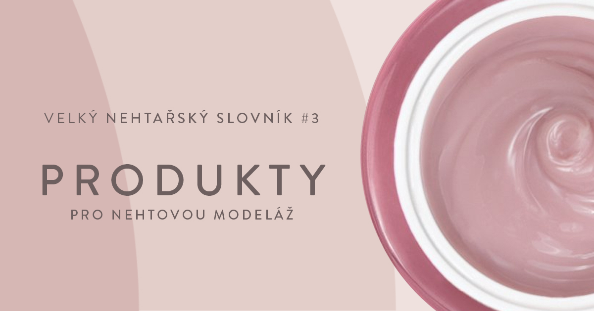 Velký nehtařský slovník #3: Produkty pro nehtovou modeláž