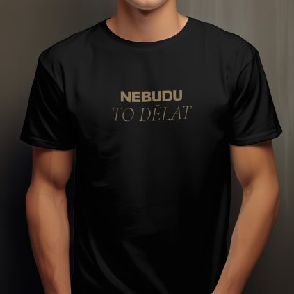 Pánské tričko s vtipným zlatým nápisem "NEBUDU TO DĚLAT" uprostřed hrudi.