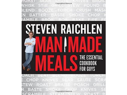 Steven Raichlen - Man Made Meals: The Essential Cookbook for Guys