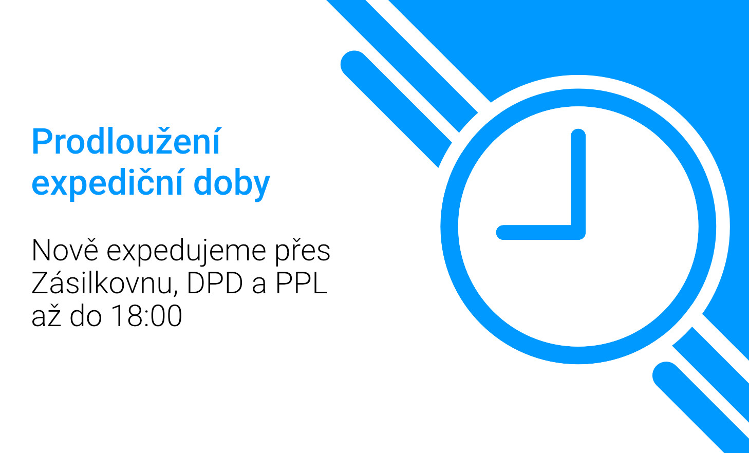Prodloužení expediční doby - Nově expedujeme přes Zásilkovnu, DPD a PPL až do 18:00