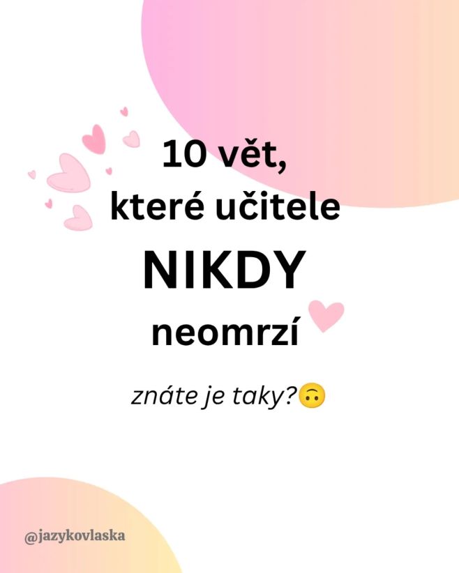 10 vět, které učitele nikdy neomrzí Aneb top 10 poznámek, které učitelům říkejte co nejčastěji, protože je to moc potěší...