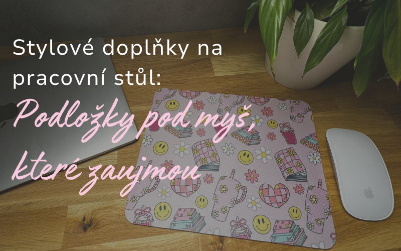 Stylové doplňky na pracovní stůl: Podložky pod myš, které zaujmou