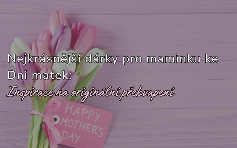 Dárky pro maminku ke Dni matek