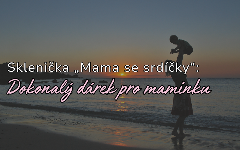 Sklenička Mama se srdíčky – Perfektní dárek pro maminky