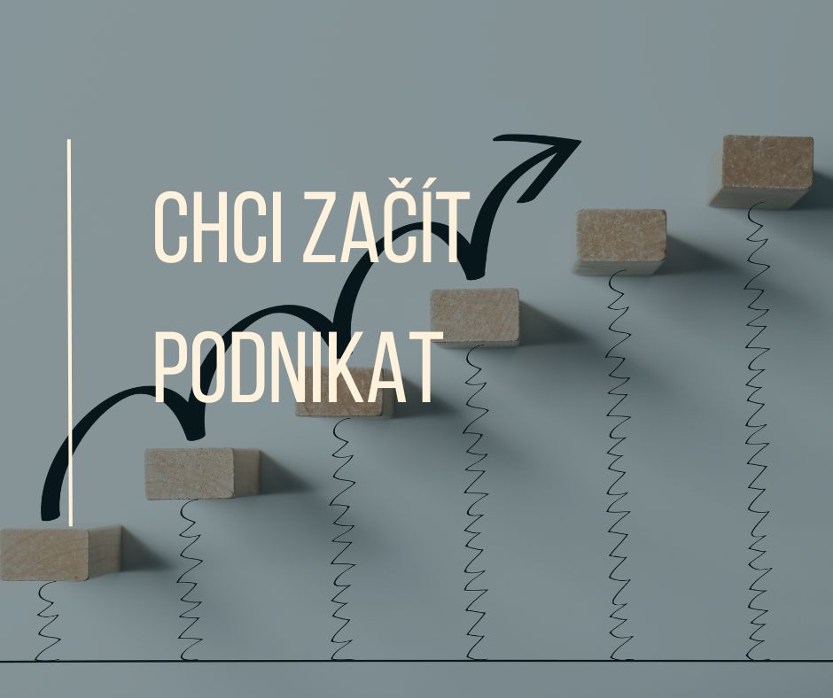 CHCI ZAČÍT PODNIKAT, NA CO MÁM MYSLET A CO VŠECHNO MÁM PŘEDEM ZVÁŽIT?