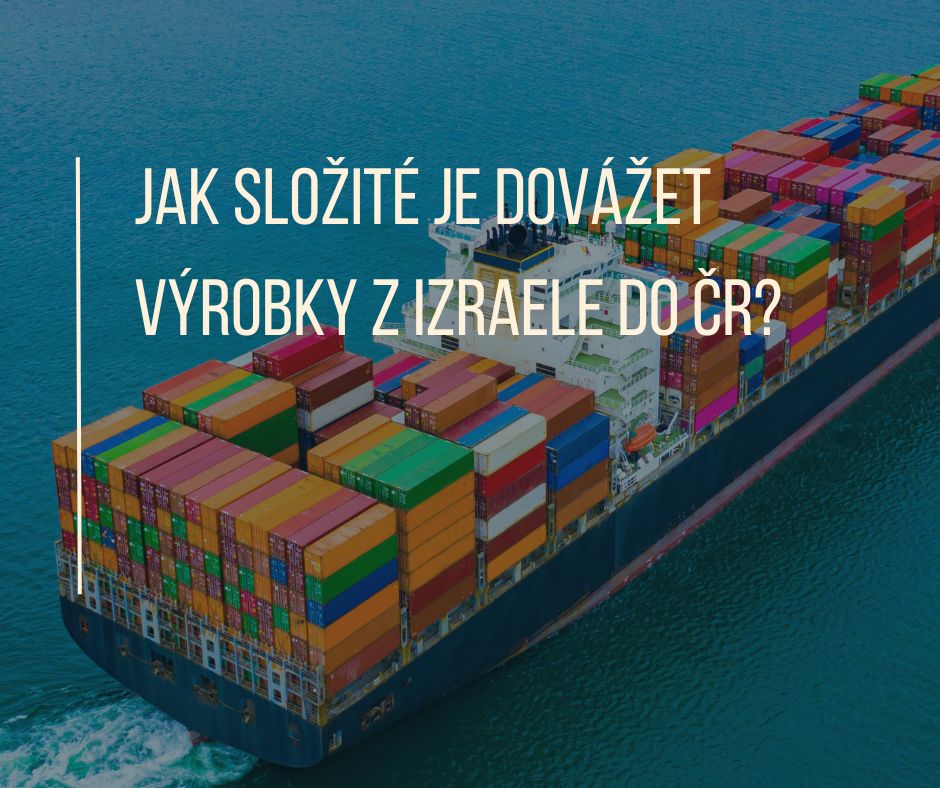 JAK SLOŽITÉ JE DOVÁŽET VÝROBKY Z IZRAELE DO ČR?