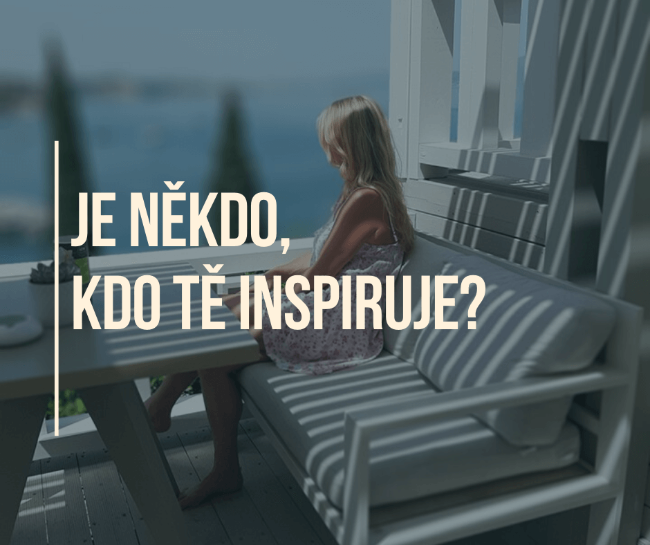 JE NĚKDO, KDO TĚ INSPIRUJE?