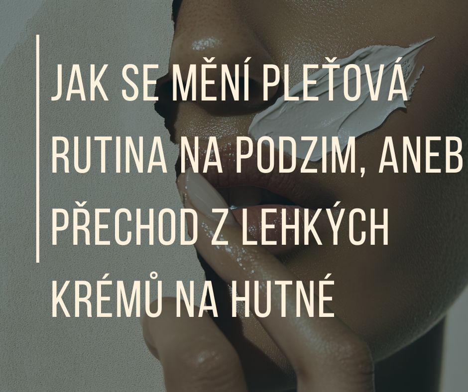 JAK SE MĚNÍ PLEŤOVÁ RUTINA NA PODZIM, ANEB PŘECHOD Z LEHKÝCH KRÉMŮ NA HUTNÉ