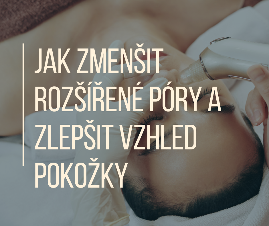 Jak zmenšit rozšířené póry a zlepšit vzhled pokožky