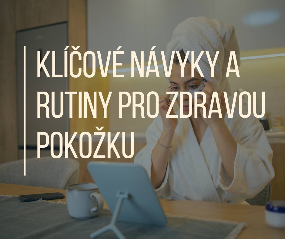 Klíčové návyky a rutiny pro zdravou pokožku