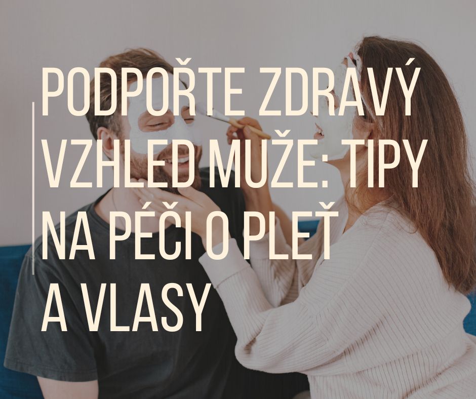 PODPOŘTE ZDRAVÝ VZHLED MUŽE: TIPY NA PÉČI O PLEŤ A VLASY
