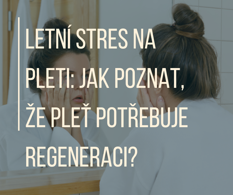 LETNÍ STRES NA PLETI: JAK POZNAT, ŽE PLEŤ POTŘEBUJE REGENERACI?