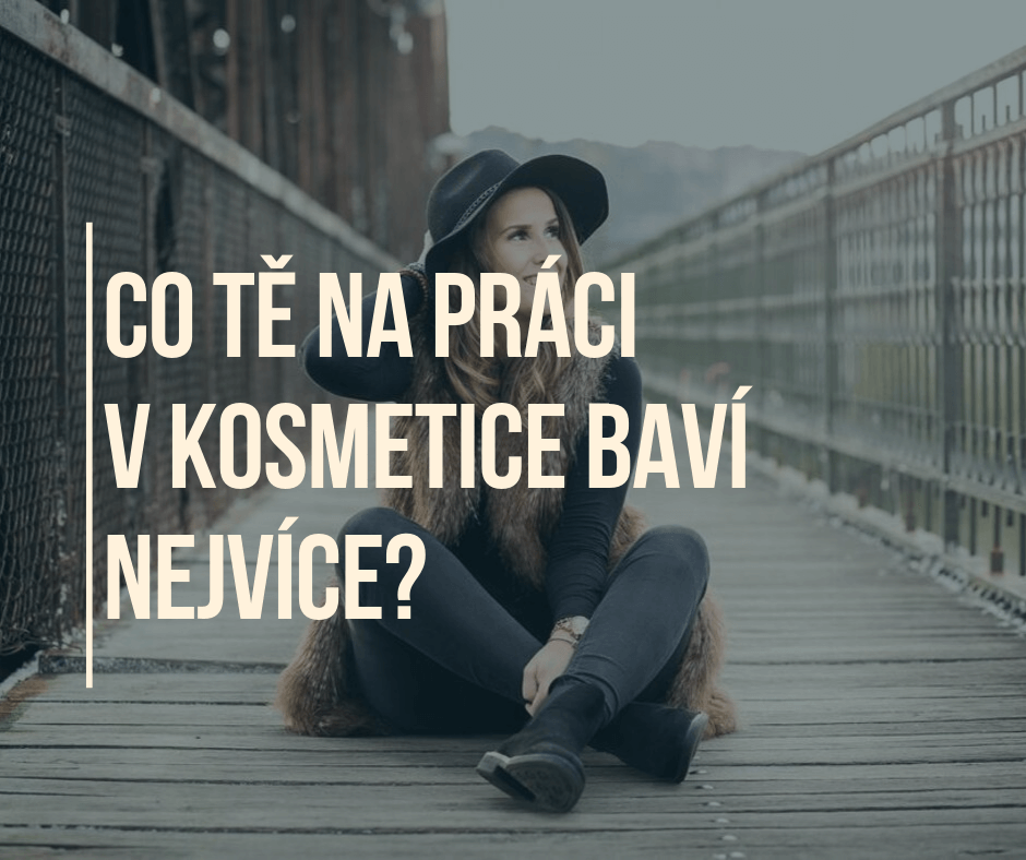 CO TĚ NA PRÁCI V KOSMETICE BAVÍ NEJVÍCE?