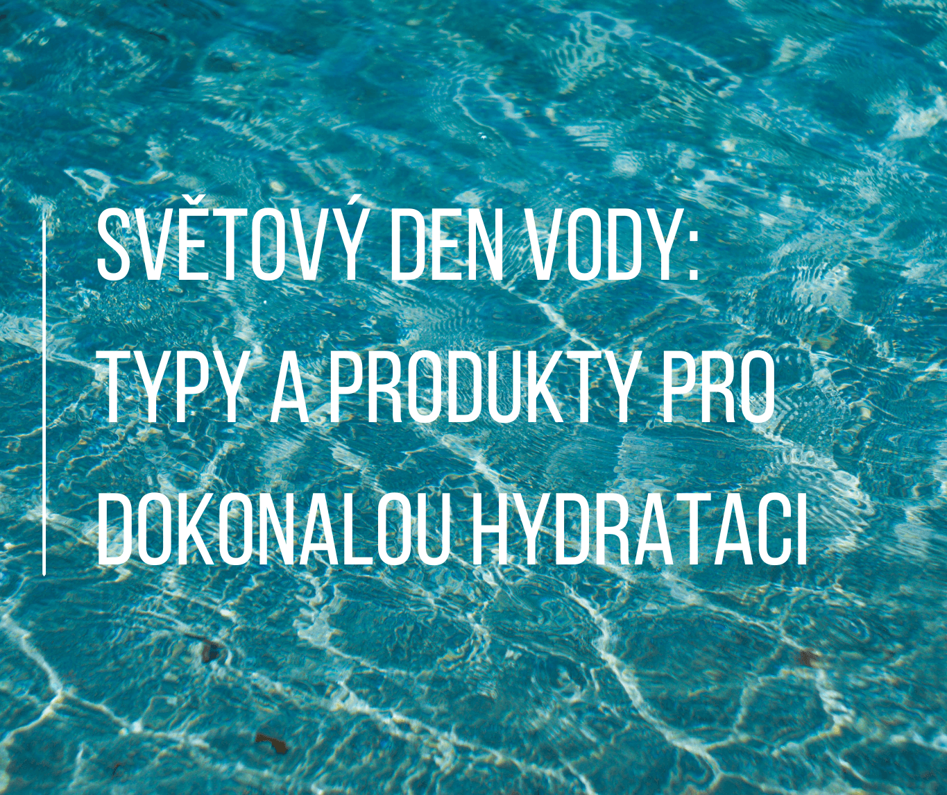 Světový den vody: Tipy a produkty pro dokonalou hydrataci pleti