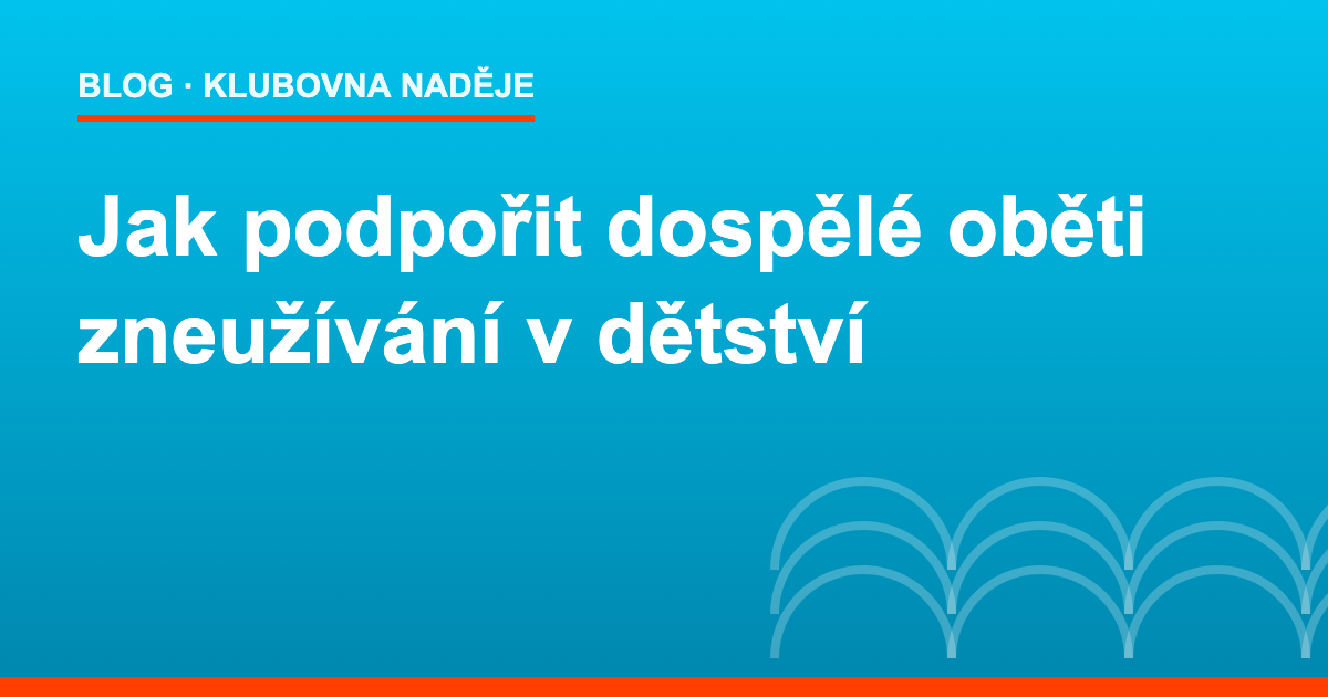 Jak podpořit dospělé oběti zneužívání v dětství