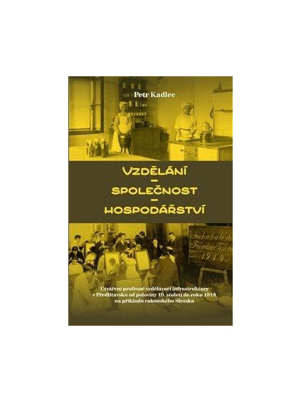 Vzdělání - Společnost - Hospodářství / Utváření profesně vzdělávací infrastruktury v Předlitavsku od poloviny 19. století do roku 1914 na příkladu rakouského Slezska
