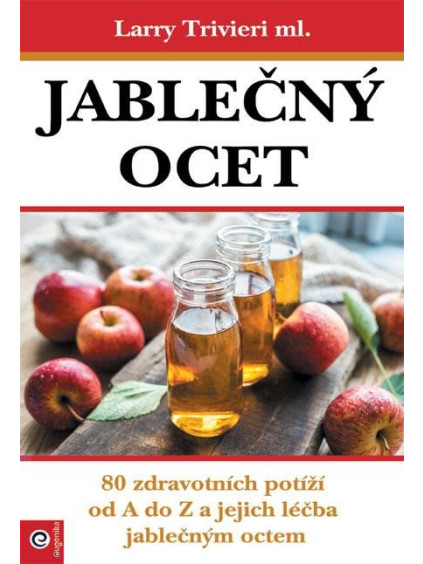 Jablečný ocet - 80 zdravotních potíží od A do Z a jejich léčba jablečným octem