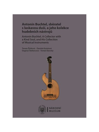 Antonín Buchtel, sběratel s laskavou duší, a jeho kolekce hudebních nástrojů / Antonín Buchtel, A Collector with a Kind Soul, and His Collection of Musical Instruments