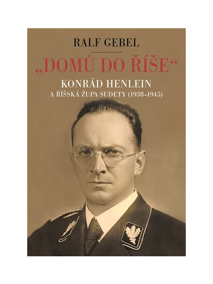 "Domů do říše". Konrád Henlein a říšská župa Sudety (1938-1945)