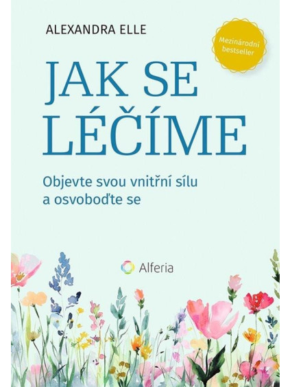 Jak se léčíme - Objevte svou vnitřní sílu a osvoboďte se