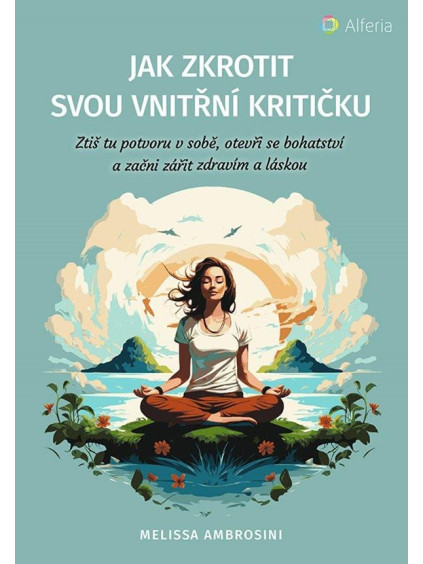 Jak zkrotit svou vnitřní kritičku - Ztiš tu potvoru v sobě, otevři se bohatství a začni zářit zdravím a láskou